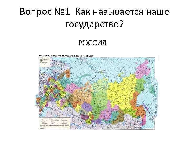 Вопрос № 1 Как называется наше государство? РОССИЯ 