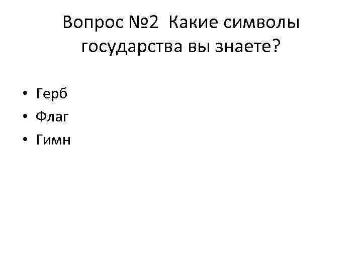 Вопрос № 2 Какие символы государства вы знаете? • Герб • Флаг • Гимн