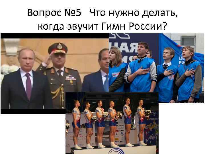 Вопрос № 5 Что нужно делать, когда звучит Гимн России? 