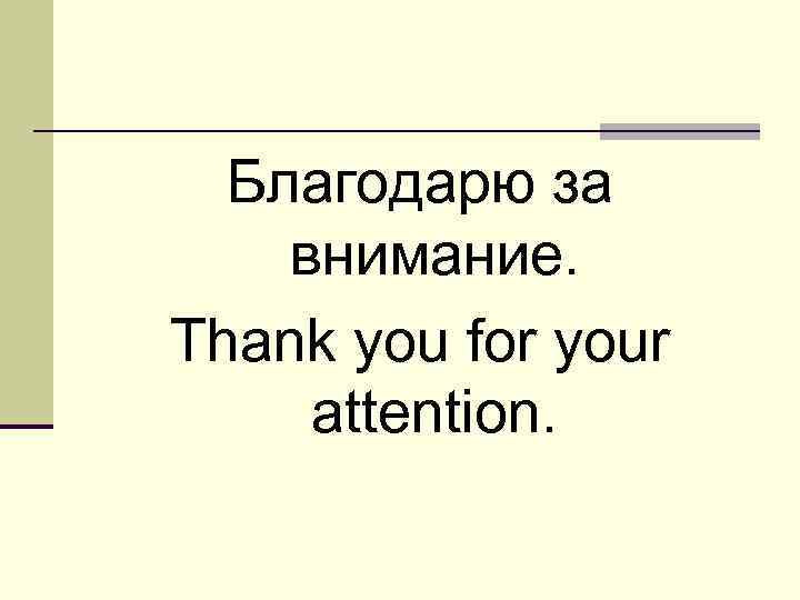 Благодарю за внимание. Thank you for your attention. 