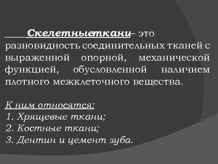 Скелетныеткани– это разновидность соединительных тканей с выраженной опорной, механической функцией, обусловленной наличием плотного межклеточного