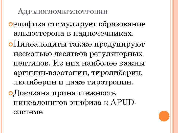 АДРЕНОГЛОМЕРУЛОТРОПИН эпифиза стимулирует образование альдостерона в надпочечниках. Пинеалоциты также продуцируют несколько десятков регуляторных пептидов.