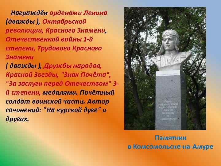 Награждён орденами Ленина (дважды ), Октябрьской революции, Красного Знамени, Отечественной войны 1 -й степени,