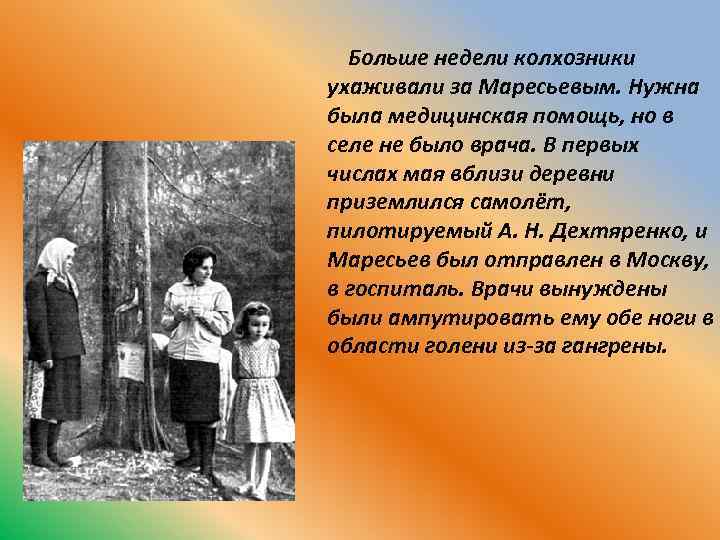 Больше недели колхозники ухаживали за Маресьевым. Нужна была медицинская помощь, но в селе не