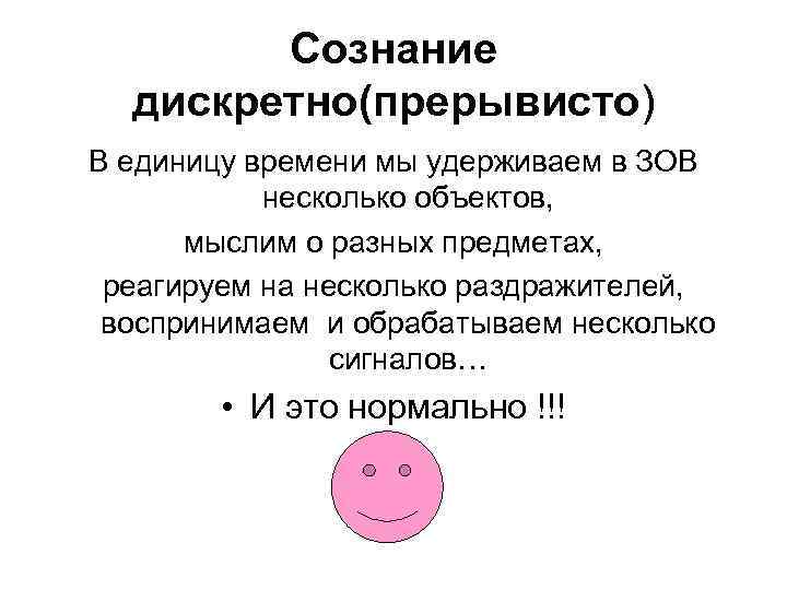 Сознание дискретно(прерывисто) В единицу времени мы удерживаем в ЗОВ несколько объектов, мыслим о разных