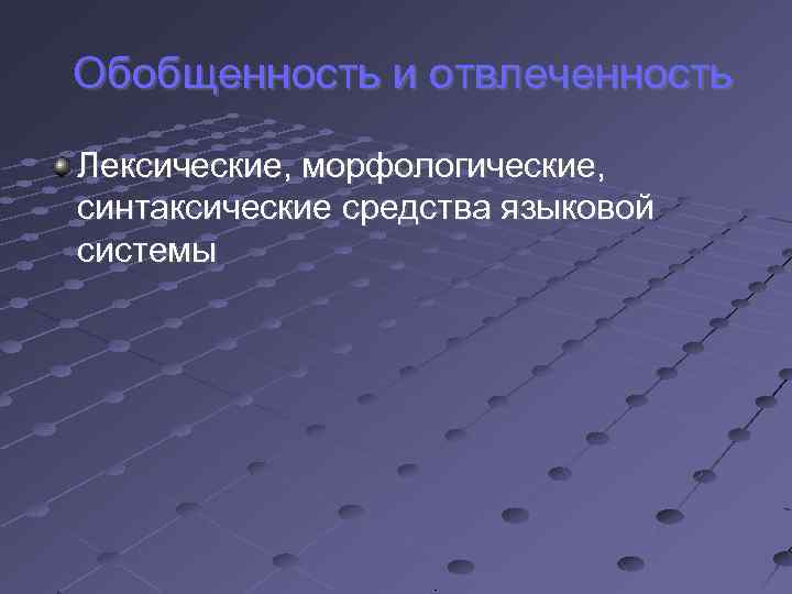 Обобщенность и отвлеченность Лексические, морфологические, синтаксические средства языковой системы 