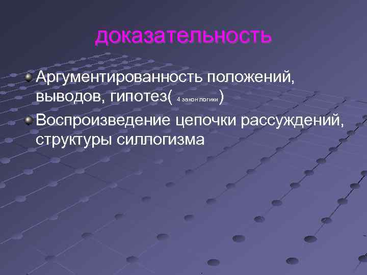 доказательность Аргументированность положений, выводов, гипотез( ) Воспроизведение цепочки рассуждений, структуры силлогизма 4 закон логики