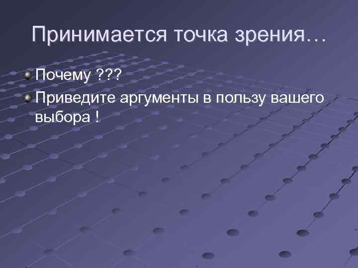 Принимается точка зрения… Почему ? ? ? Приведите аргументы в пользу вашего выбора !