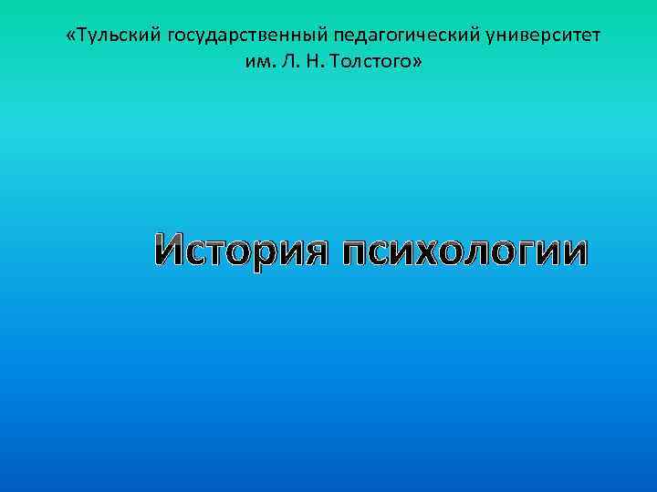  «Тульский государственный педагогический университет им. Л. Н. Толстого» История психологии 