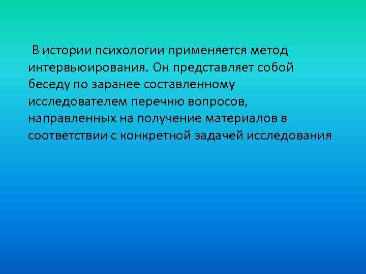 В истории психологии применяется метод интервьюирования. Он представляет собой беседу по заранее составленному исследователем