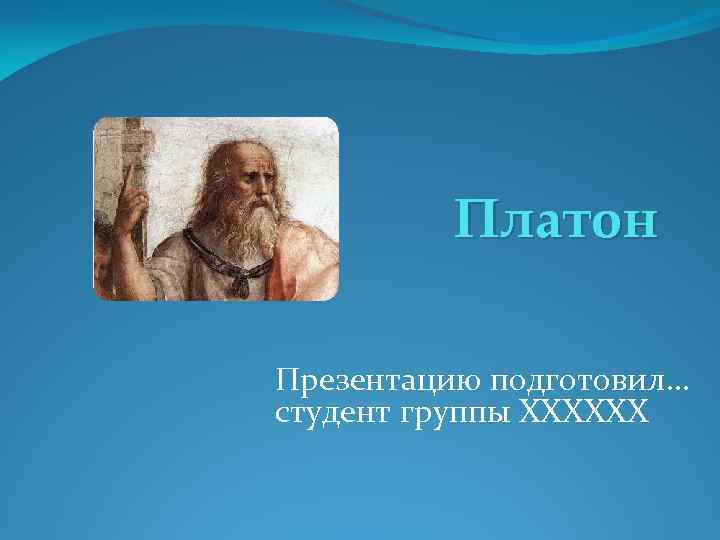 Платон Презентацию подготовил… студент группы ХХХХХХ 