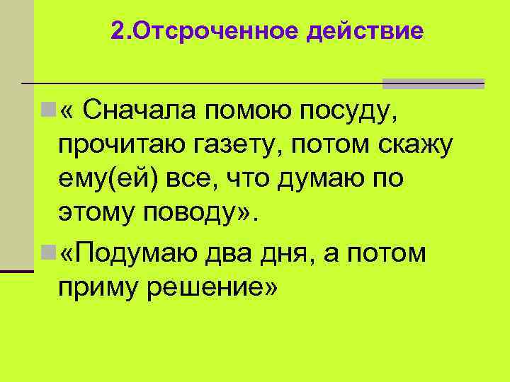 2. Отсроченное действие n « Сначала помою посуду, прочитаю газету, потом скажу ему(ей) все,