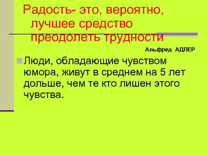 Радость- это, вероятно, лучшее средство преодолеть трудности Альфред АДЛЕР n Люди, обладающие чувством юмора,