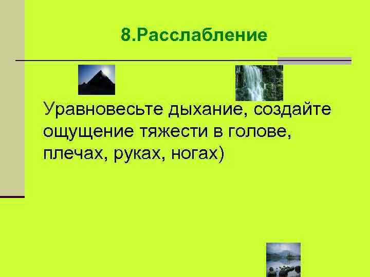 8. Расслабление Уравновесьте дыхание, создайте ощущение тяжести в голове, плечах, руках, ногах) 