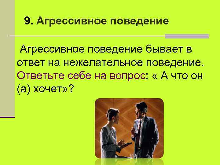 9. Агрессивное поведение бывает в ответ на нежелательное поведение. Ответьте себе на вопрос: «