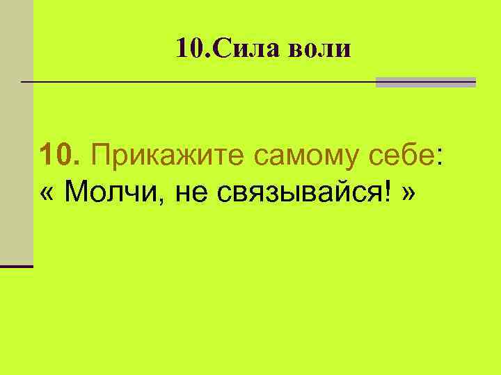 10. Сила воли 10. Прикажите самому себе: « Молчи, не связывайся! » 