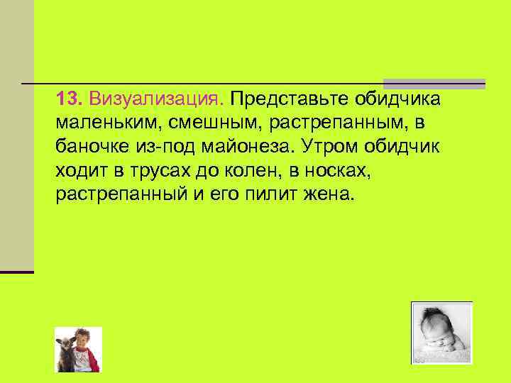 13. Визуализация. Представьте обидчика маленьким, смешным, растрепанным, в баночке из-под майонеза. Утром обидчик ходит