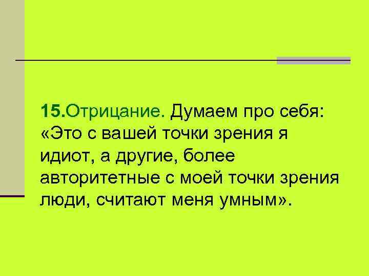 15. Отрицание. Думаем про себя: «Это с вашей точки зрения я идиот, а другие,