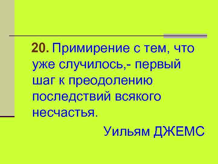 20. Примирение с тем, что уже случилось, - первый шаг к преодолению последствий всякого