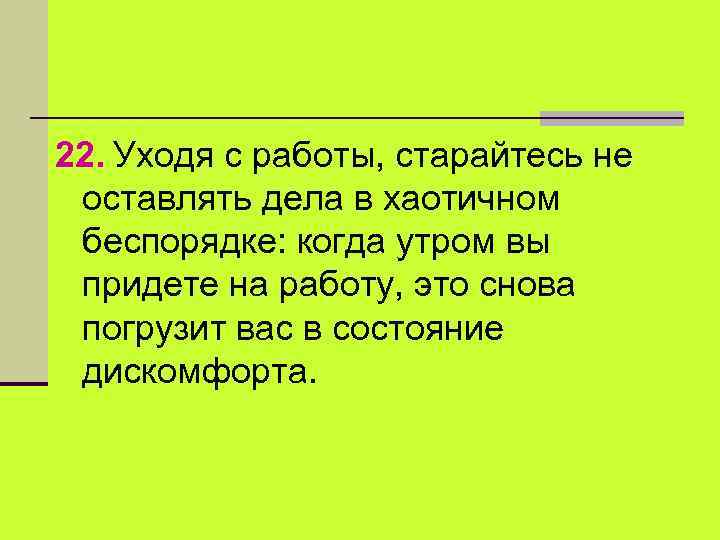 22. Уходя с работы, старайтесь не оставлять дела в хаотичном беспорядке: когда утром вы