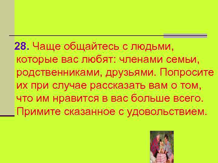 28. Чаще общайтесь с людьми, которые вас любят: членами семьи, родственниками, друзьями. Попросите их