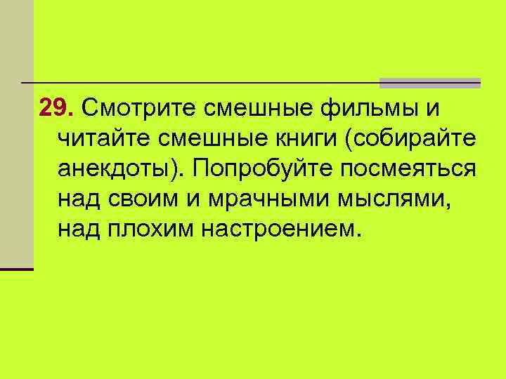 29. Смотрите смешные фильмы и читайте смешные книги (собирайте анекдоты). Попробуйте посмеяться над своим