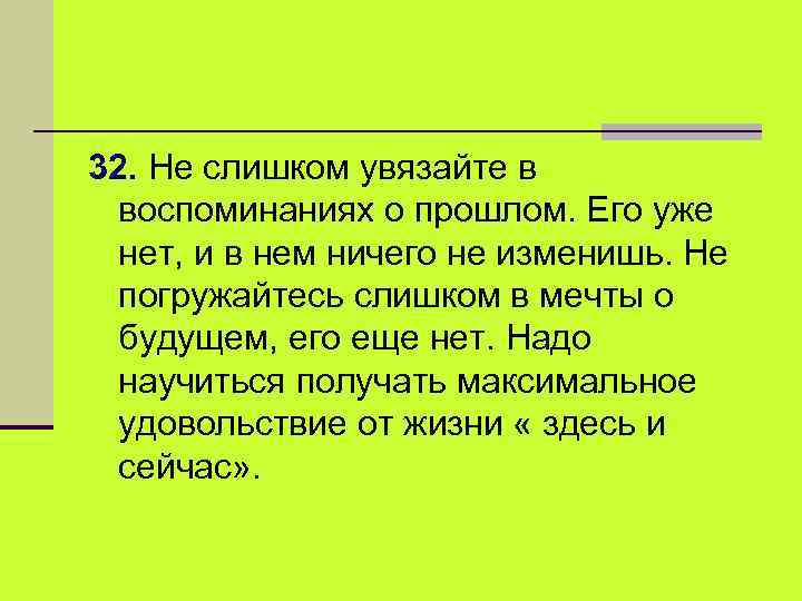 32. Не слишком увязайте в воспоминаниях о прошлом. Его уже нет, и в нем