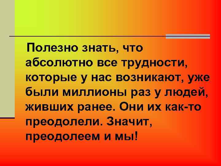 Полезно знать, что абсолютно все трудности, которые у нас возникают, уже были миллионы раз