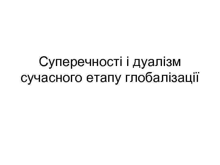 Суперечності і дуалізм сучасного етапу глобалізації 