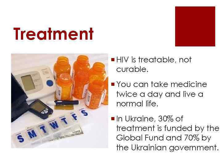Treatment ¡ HIV is treatable, not curable. ¡ You can take medicine twice a