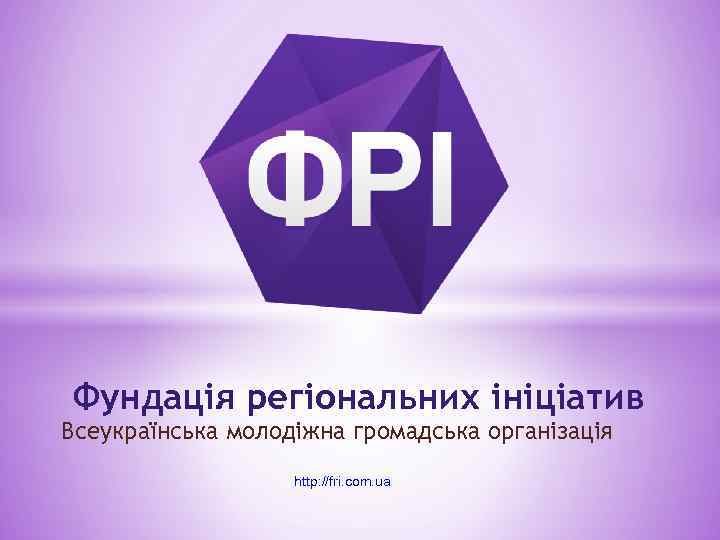 Фундація регіональних ініціатив Всеукраїнська молодіжна громадська організація http: //fri. com. ua 