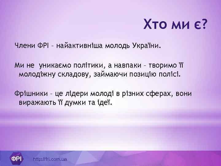 Хто ми є? Члени ФРІ – найактивніша молодь України. Ми не уникаємо політики, а