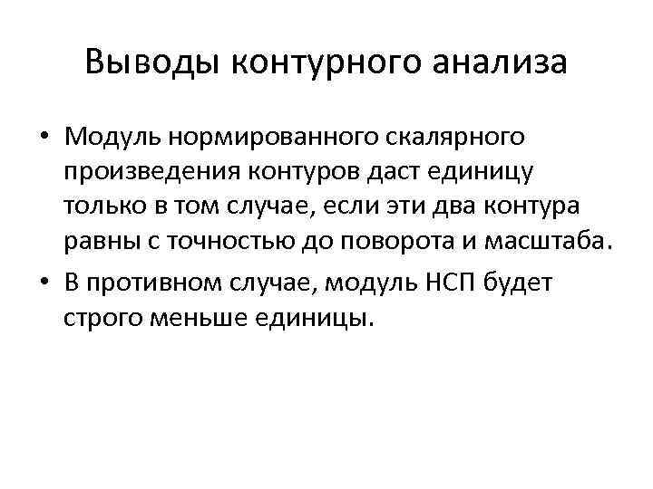 Выводы контурного анализа • Модуль нормированного скалярного произведения контуров даст единицу только в том