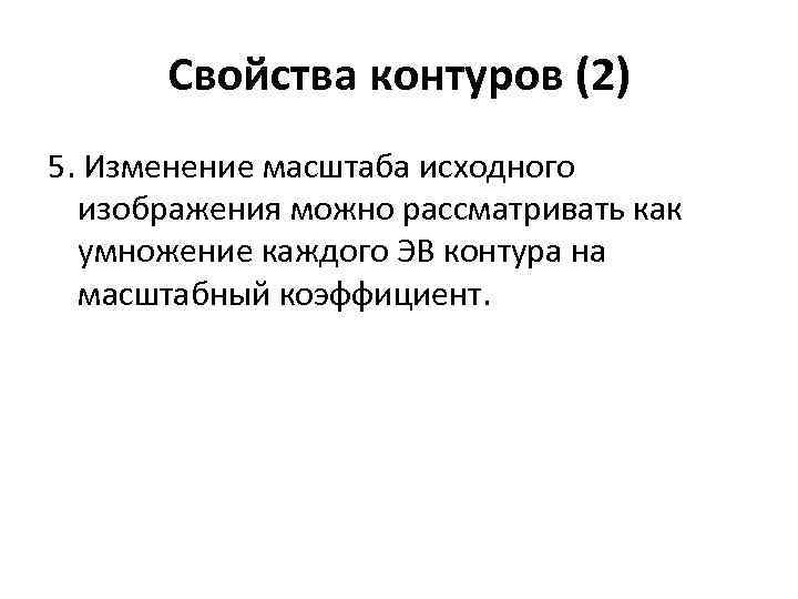 Свойства контуров (2) 5. Изменение масштаба исходного изображения можно рассматривать как умножение каждого ЭВ