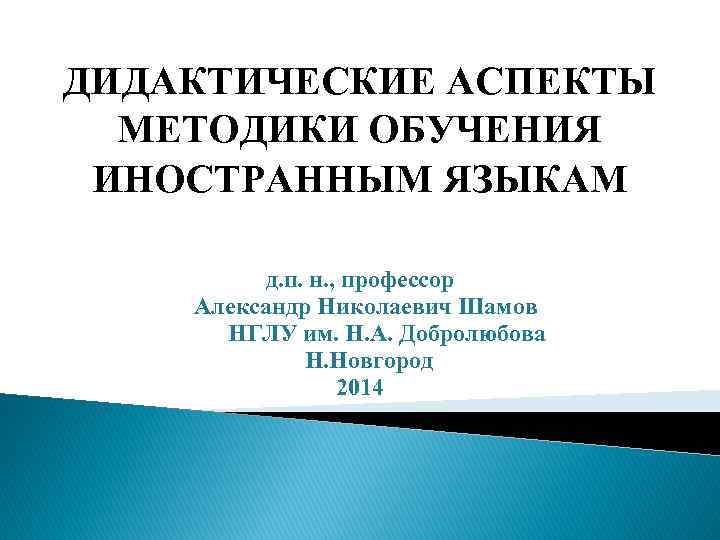 ДИДАКТИЧЕСКИЕ АСПЕКТЫ МЕТОДИКИ ОБУЧЕНИЯ ИНОСТРАННЫМ ЯЗЫКАМ д. п. н. , профессор Александр Николаевич Шамов