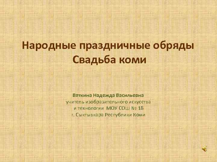 Народные праздничные обряды Свадьба коми Вяткина Надежда Васильевна учитель изобразительного искусства и технологии МОУ
