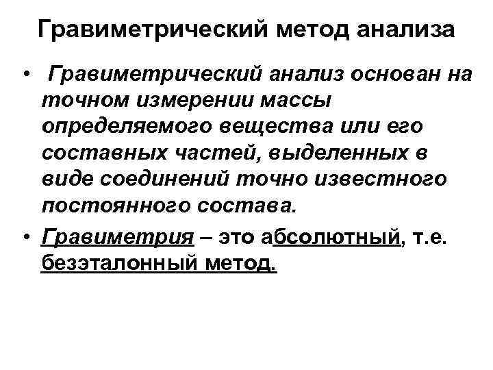 Гравиметрический метод анализа • Гравиметрический анализ основан на точном измерении массы определяемого вещества или