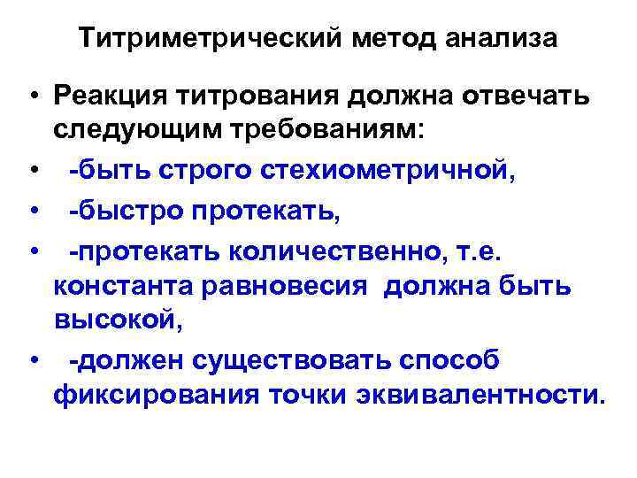 Титриметрический метод анализа • Реакция титрования должна отвечать следующим требованиям: • быть строго стехиометричной,