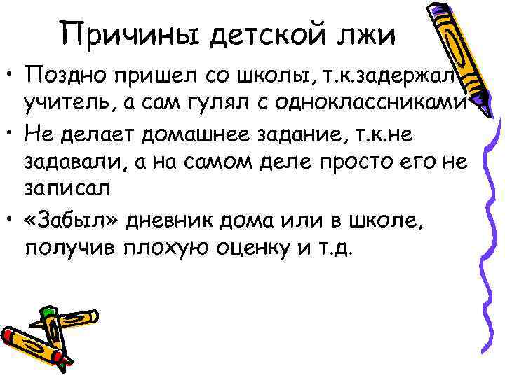 Причины детской лжи • Поздно пришел со школы, т. к. задержал учитель, а сам