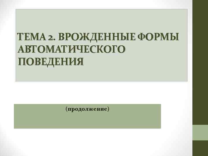ТЕМА 2. ВРОЖДЕННЫЕ ФОРМЫ АВТОМАТИЧЕСКОГО ПОВЕДЕНИЯ (продолжение) 