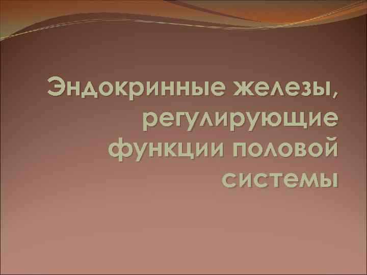 Эндокринные железы, регулирующие функции половой системы 