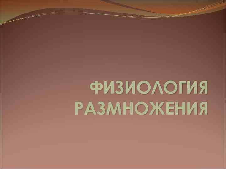 ФИЗИОЛОГИЯ РАЗМНОЖЕНИЯ 