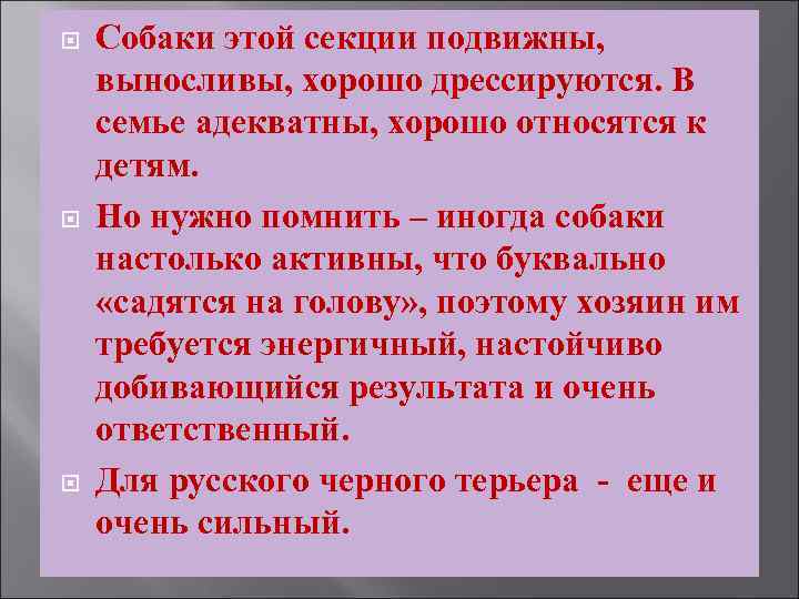  Собаки этой секции подвижны, выносливы, хорошо дрессируются. В семье адекватны, хорошо относятся к