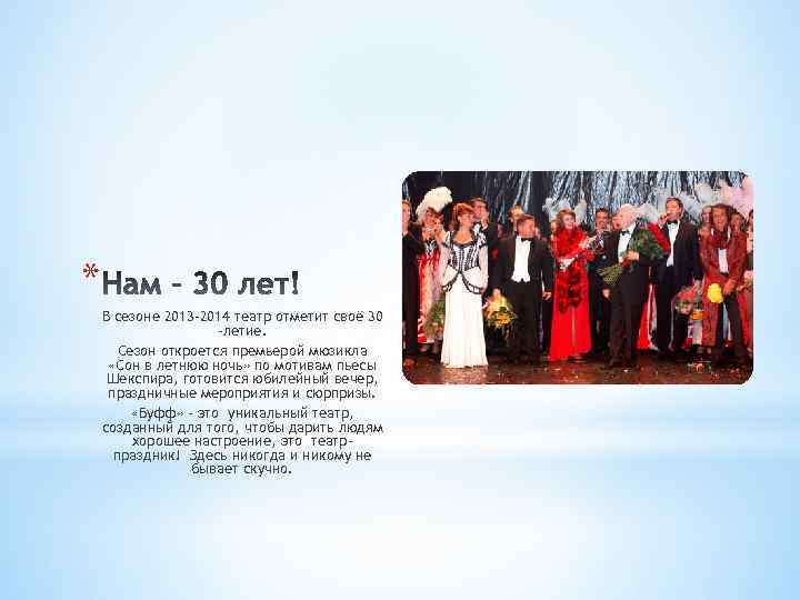 * В сезоне 2013 -2014 театр отметит своё 30 -летие. Сезон откроется премьерой мюзикла