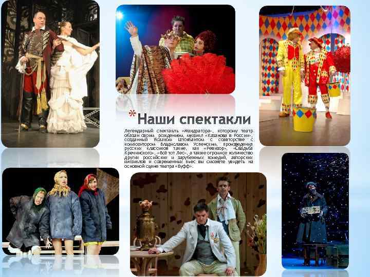 * Легендарный спектакль «Мандрагора» , которому театр обязан своим рождением, мюзикл «Казанова в России»