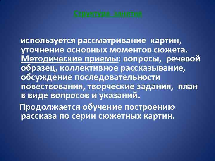 Структура занятия используется рассматривание картин, уточнение основных моментов сюжета. Методические приемы: вопросы, речевой образец,