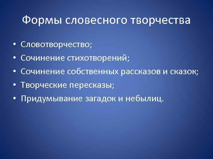 Формы словесного творчества • • • Словотворчество; Сочинение стихотворений; Сочинение собственных рассказов и сказок;