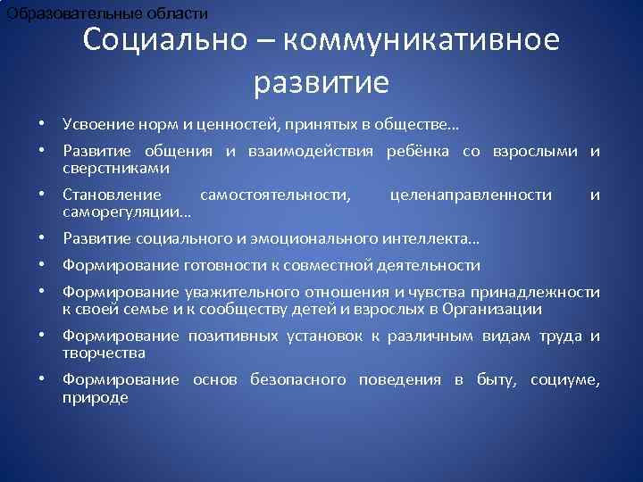 Образовательные области Социально – коммуникативное развитие • Усвоение норм и ценностей, принятых в обществе…