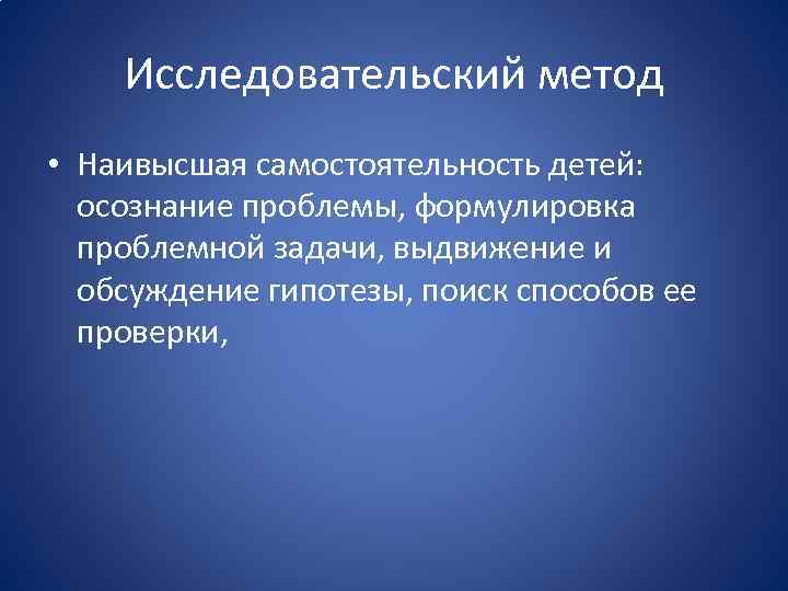 Исследовательский метод • Наивысшая самостоятельность детей: осознание проблемы, формулировка проблемной задачи, выдвижение и обсуждение