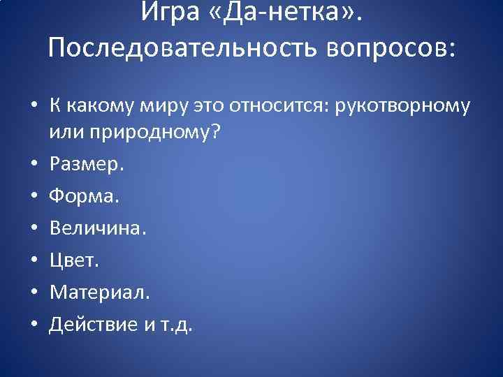 Игра «Да-нетка» . Последовательность вопросов: • К какому миру это относится: рукотворному или природному?